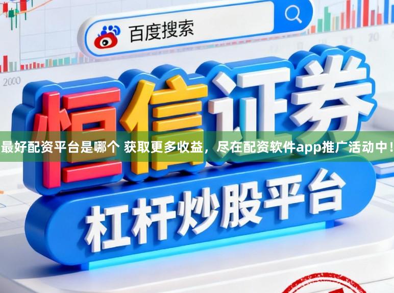 最好配资平台是哪个 获取更多收益，尽在配资软件app推广活动中！