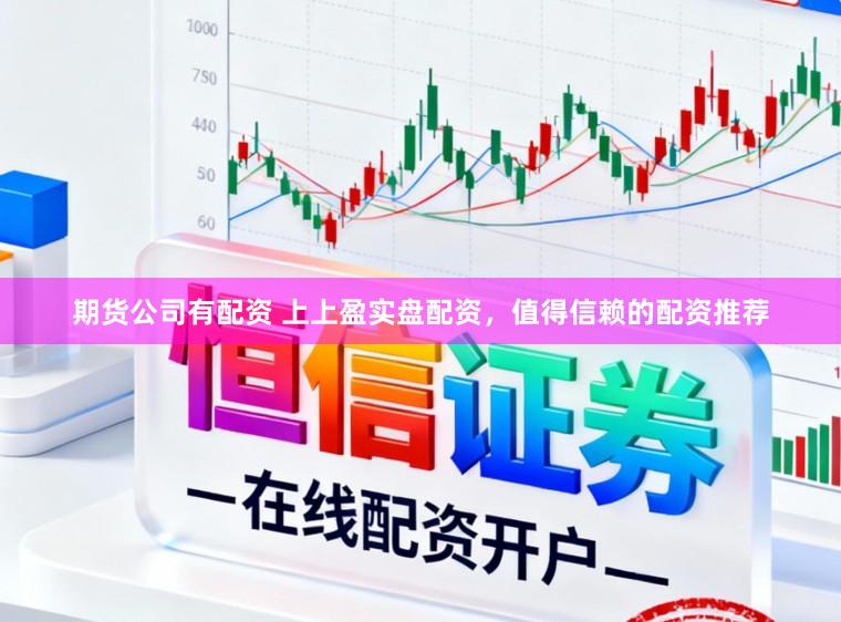 期货公司有配资 上上盈实盘配资，值得信赖的配资推荐