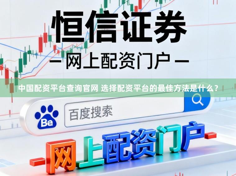 中国配资平台查询官网 选择配资平台的最佳方法是什么？